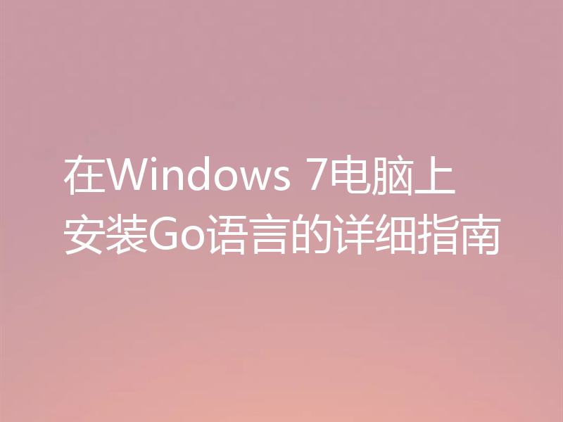 在Windows 7电脑上安装Go语言的详细指南