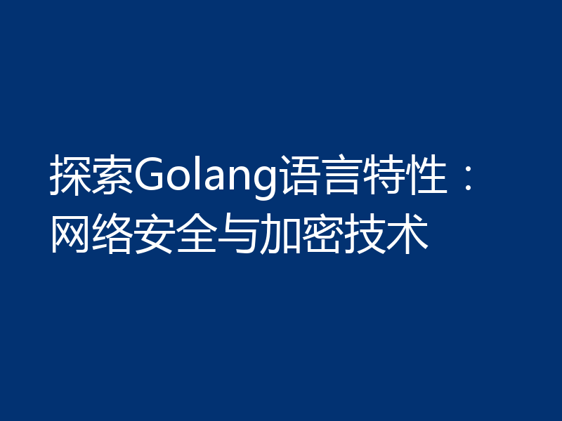 探索Golang语言特性：网络安全与加密技术