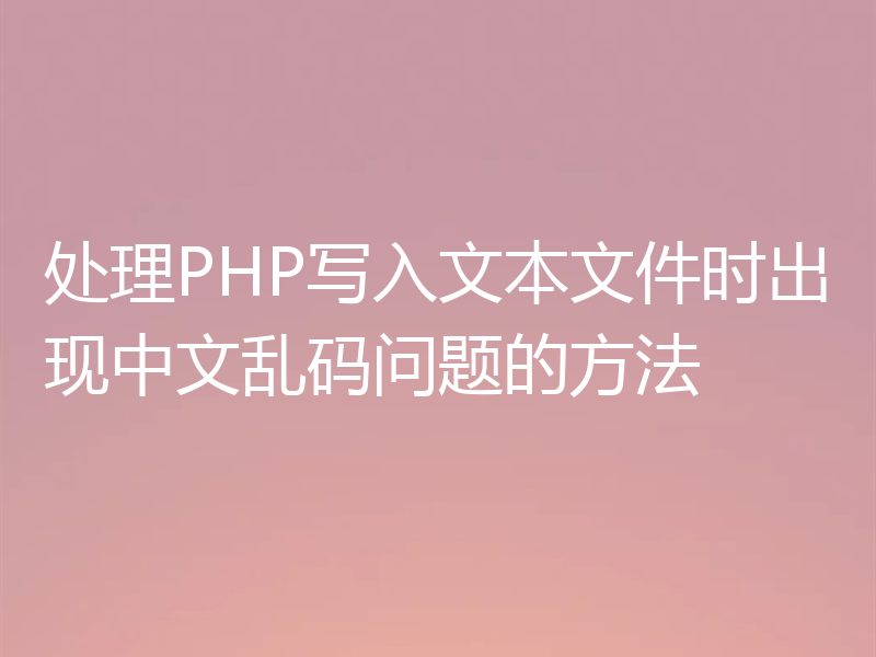 处理PHP写入文本文件时出现中文乱码问题的方法