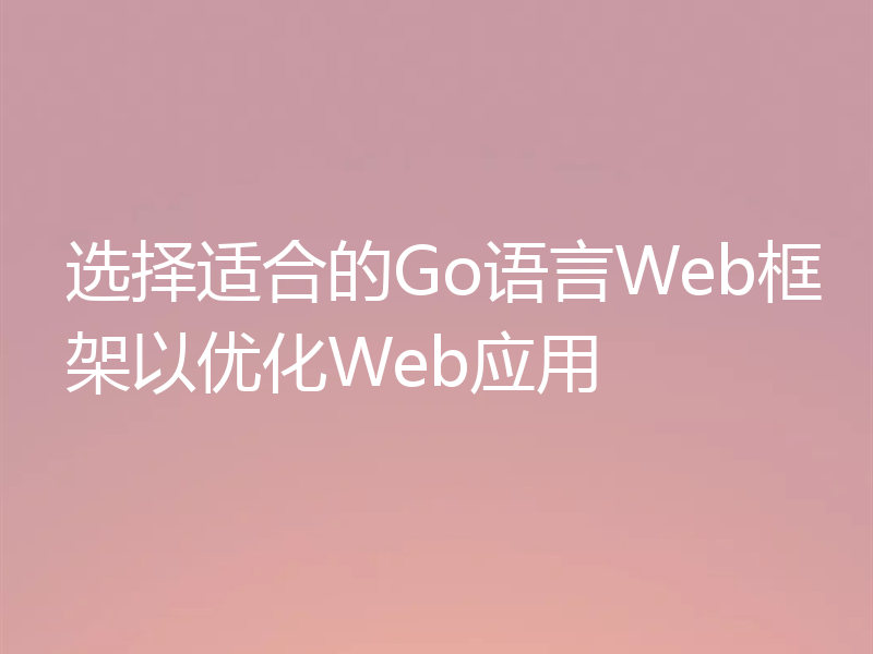 选择适合的Go语言Web框架以优化Web应用