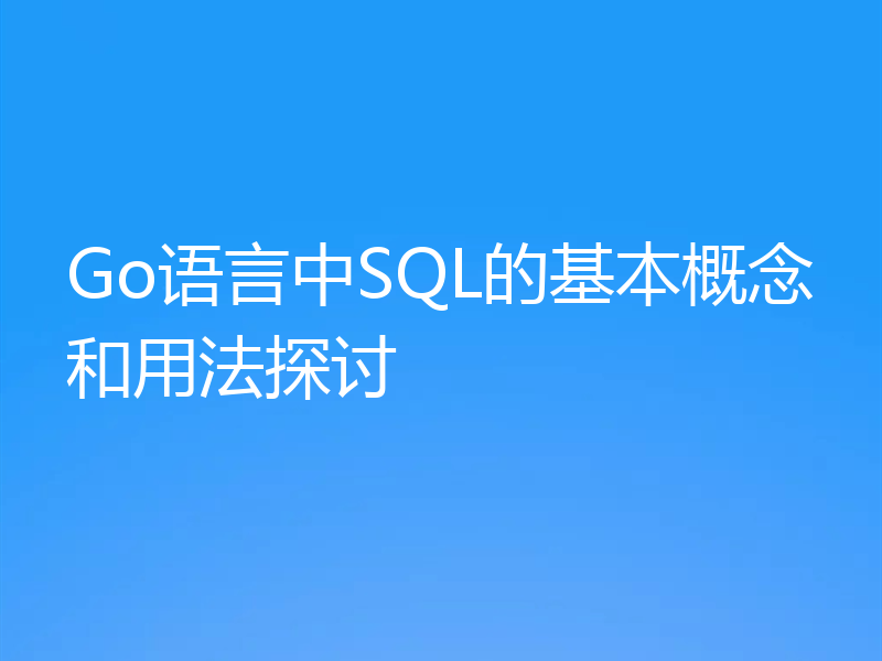 Go语言中SQL的基本概念和用法探讨
