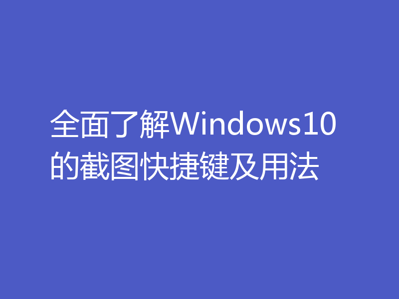 全面了解Windows10的截图快捷键及用法