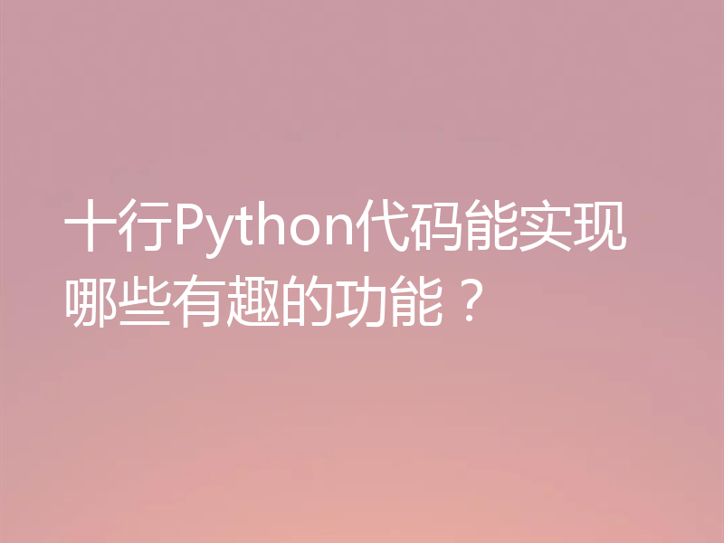 十行Python代码能实现哪些有趣的功能？