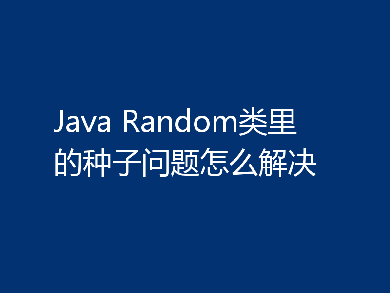 Java Random类里的种子问题怎么解决