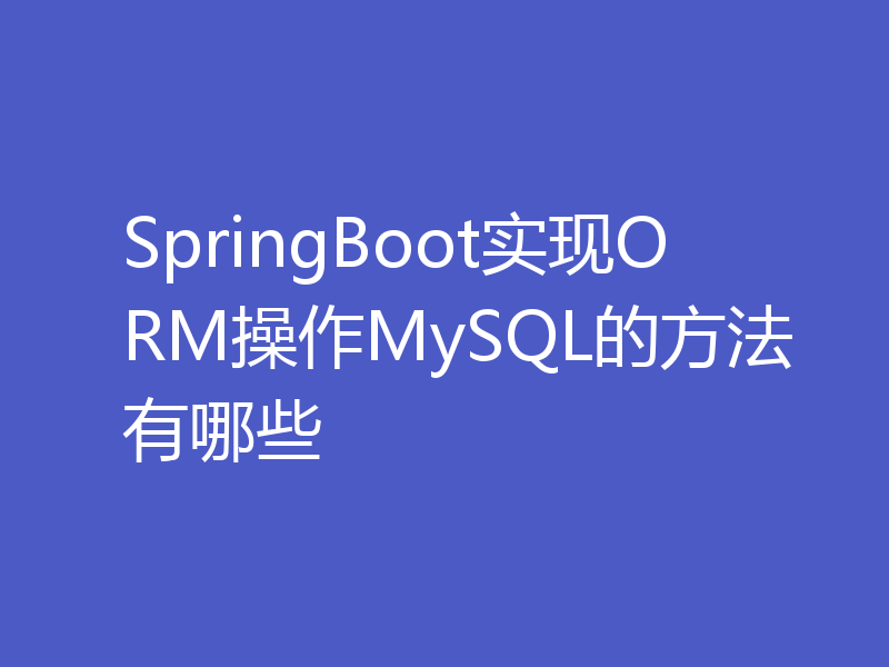 SpringBoot实现ORM操作MySQL的方法有哪些