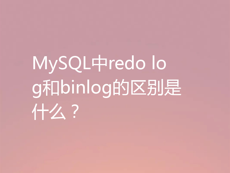 MySQL中redo log和binlog的区别是什么？
