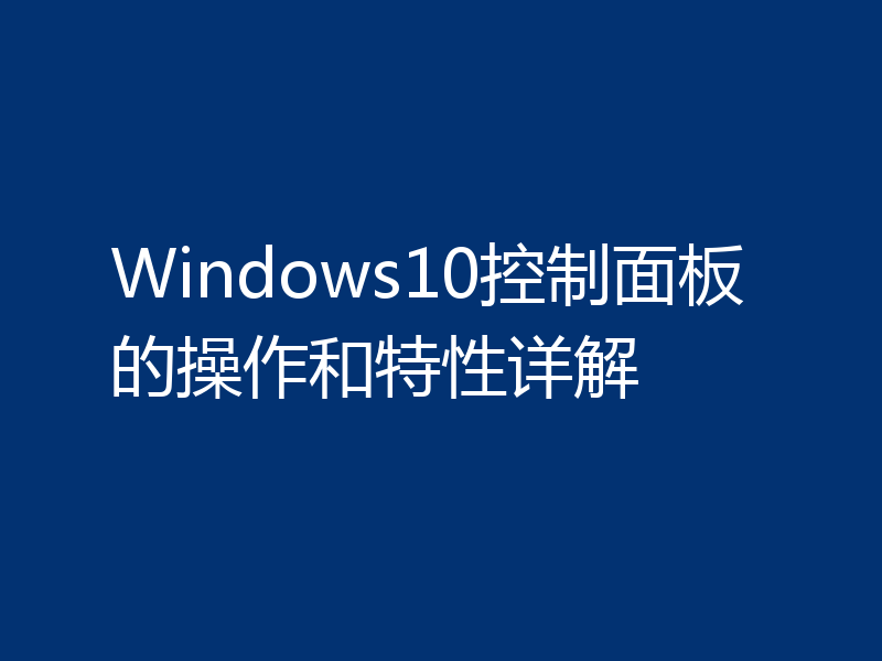 Windows10控制面板的操作和特性详解