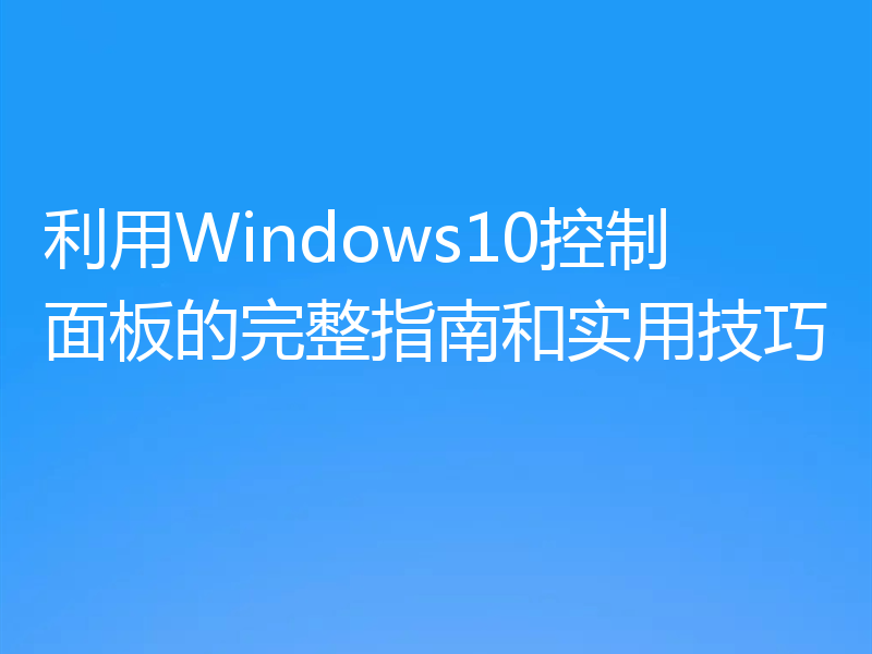 利用Windows10控制面板的完整指南和实用技巧