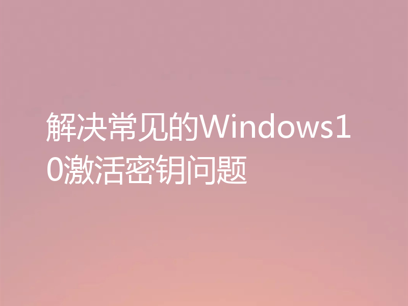 解决常见的Windows10激活密钥问题