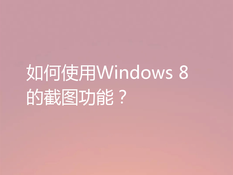 如何使用Windows 8的截图功能？