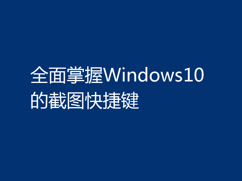 全面掌握Windows10的截图快捷键