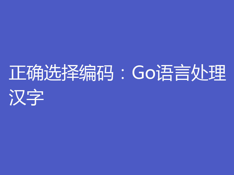 正确选择编码：Go语言处理汉字