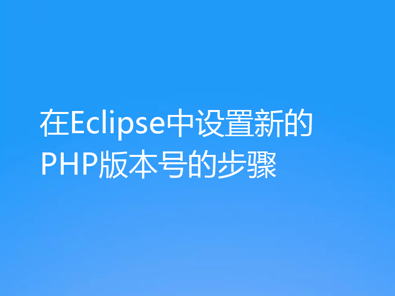 在Eclipse中设置新的PHP版本号的步骤