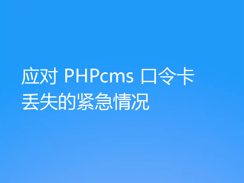 应对 PHPcms 口令卡丢失的紧急情况
