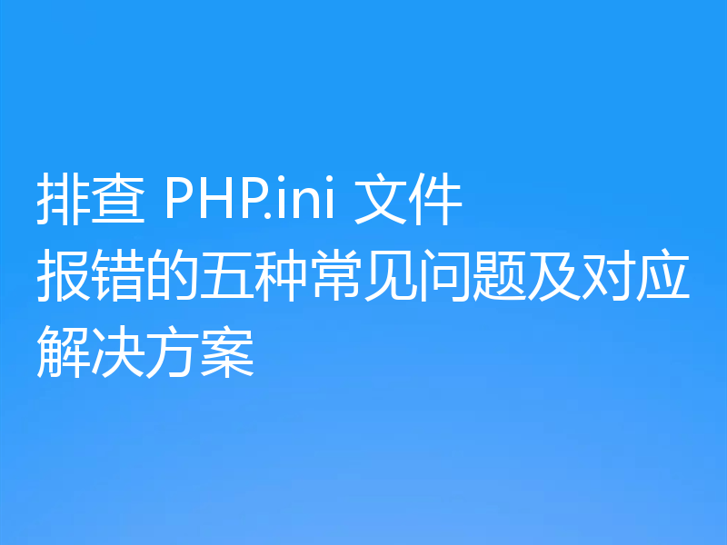 排查 PHP.ini 文件报错的五种常见问题及对应解决方案