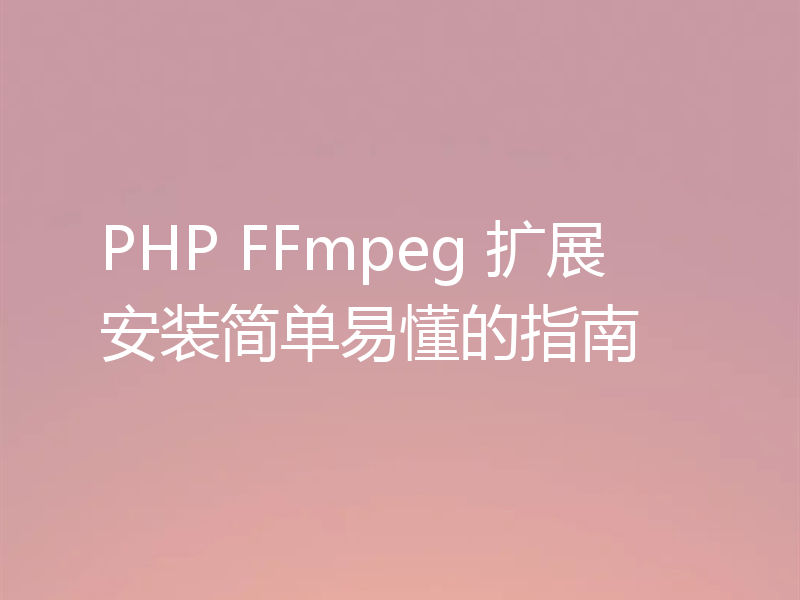 PHP FFmpeg 扩展安装简单易懂的指南