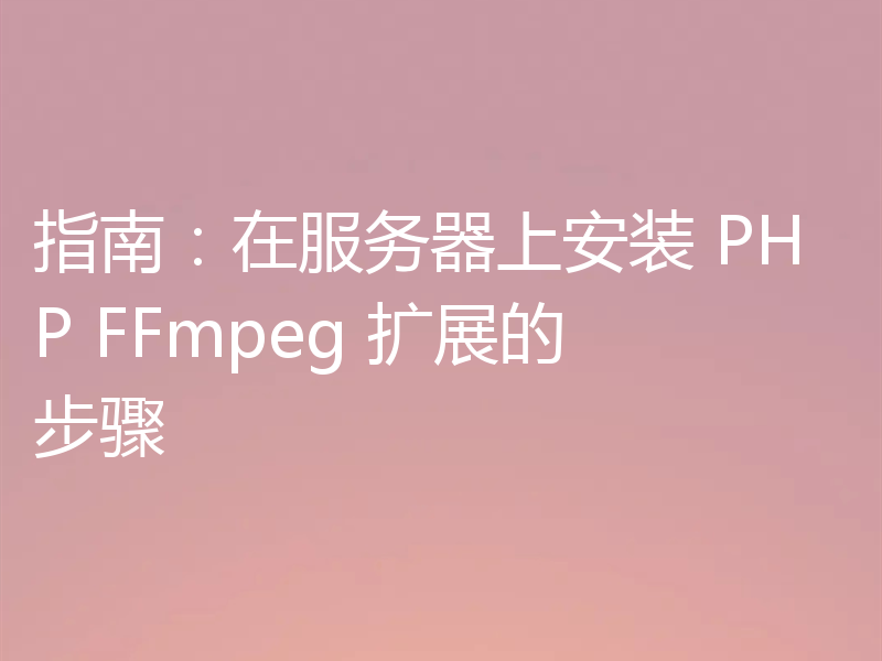 指南：在服务器上安装 PHP FFmpeg 扩展的步骤