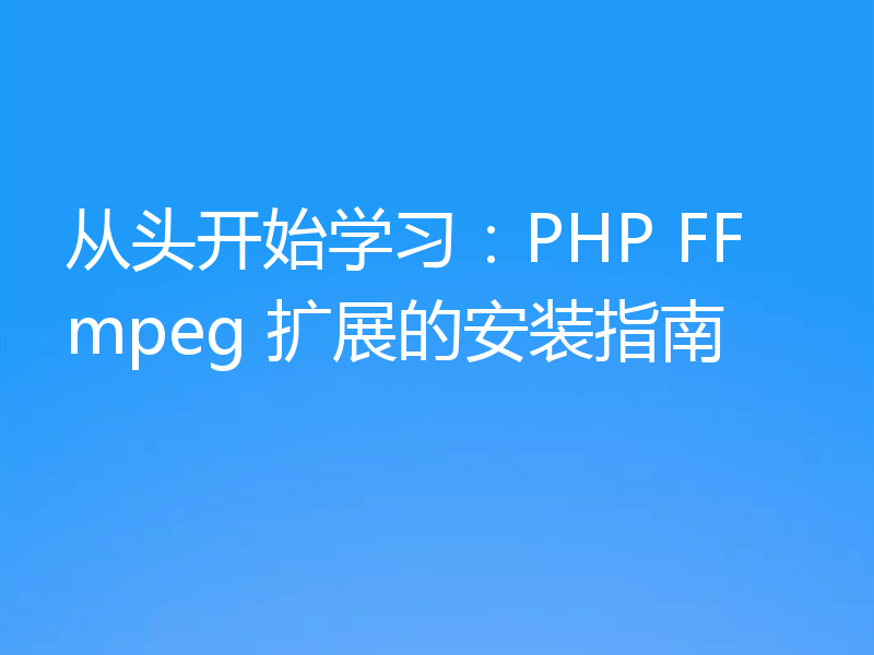 从头开始学习：PHP FFmpeg 扩展的安装指南