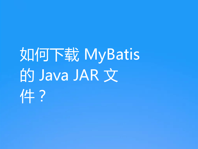 如何下载 MyBatis 的 Java JAR 文件？
