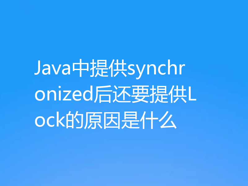 Java中提供synchronized后还要提供Lock的原因是什么