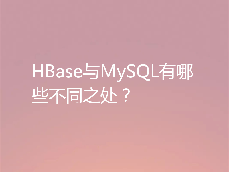 HBase与MySQL有哪些不同之处？