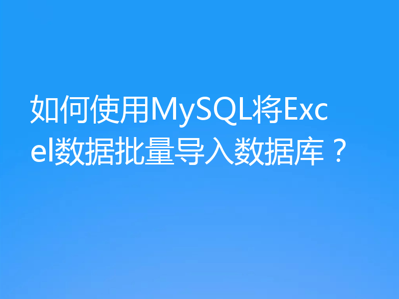 如何使用MySQL将Excel数据批量导入数据库？