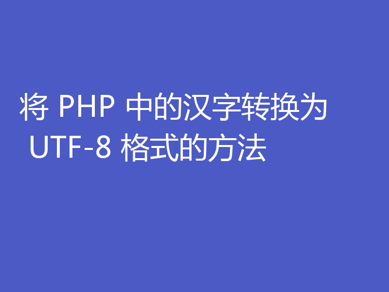 将 PHP 中的汉字转换为 UTF-8 格式的方法