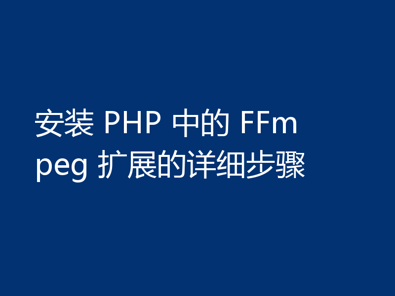 安装 PHP 中的 FFmpeg 扩展的详细步骤