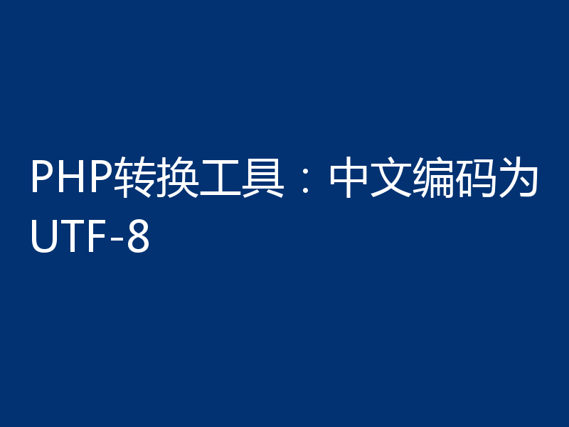 PHP转换工具：中文编码为UTF-8
