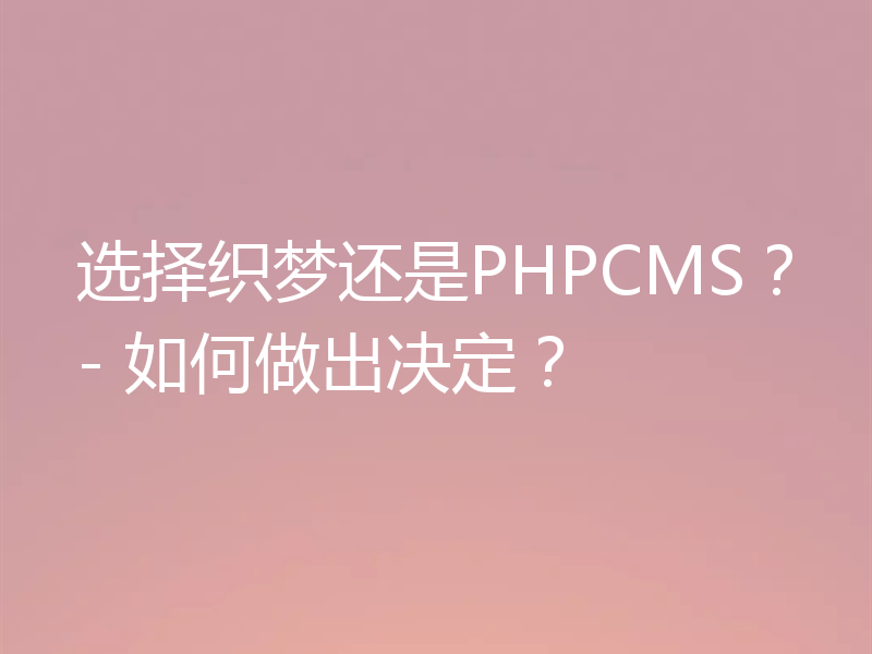 选择织梦还是PHPCMS？- 如何做出决定？