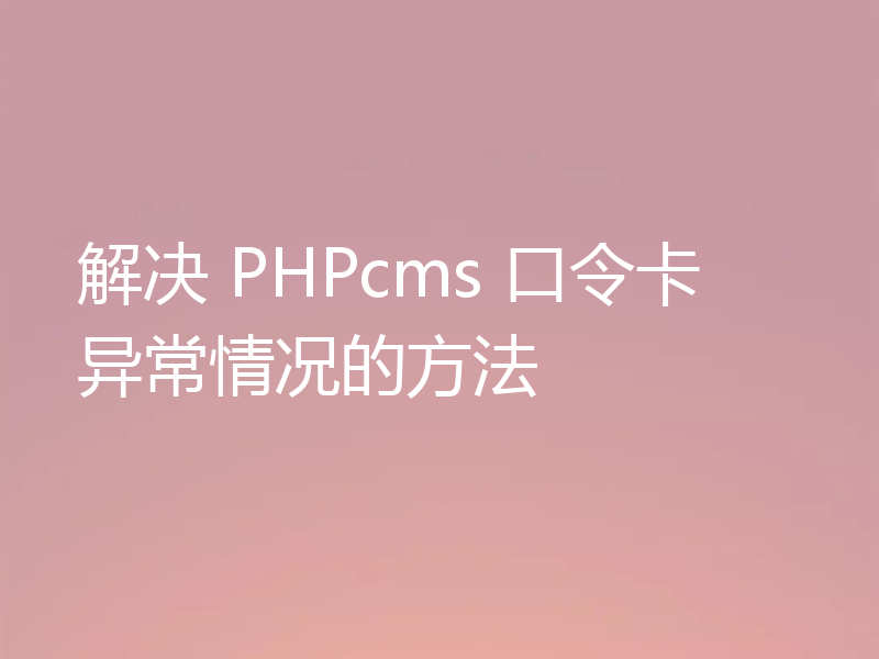 解决 PHPcms 口令卡异常情况的方法