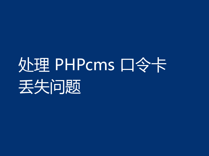 处理 PHPcms 口令卡丢失问题