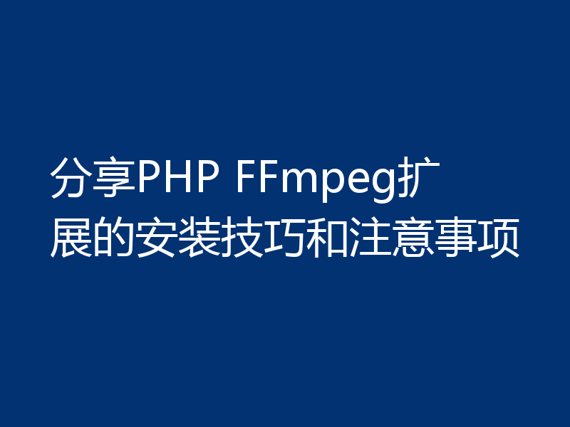 分享PHP FFmpeg扩展的安装技巧和注意事项