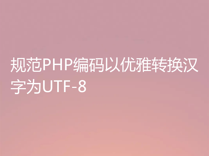 规范PHP编码以优雅转换汉字为UTF-8