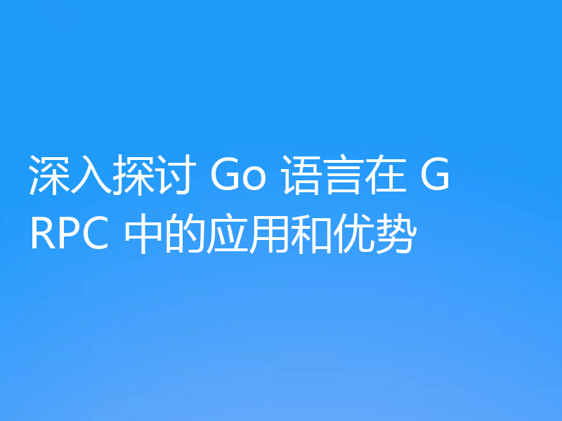 深入探讨 Go 语言在 GRPC 中的应用和优势