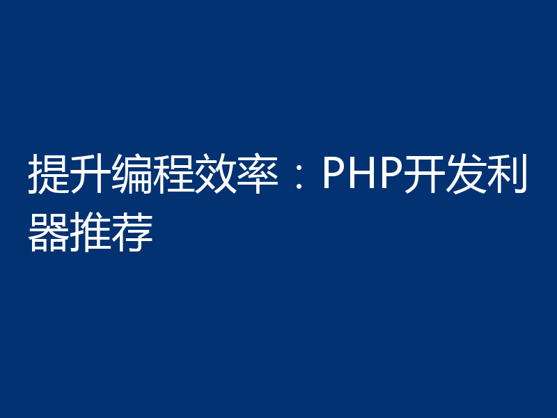 提升编程效率：PHP开发利器推荐