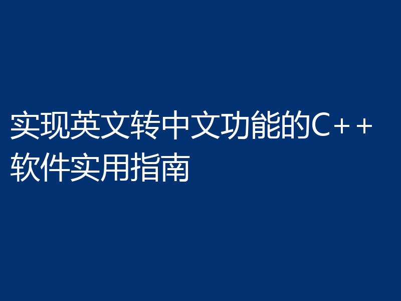 实现英文转中文功能的C++软件实用指南