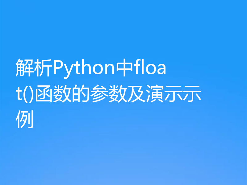 解析Python中float()函数的参数及演示示例