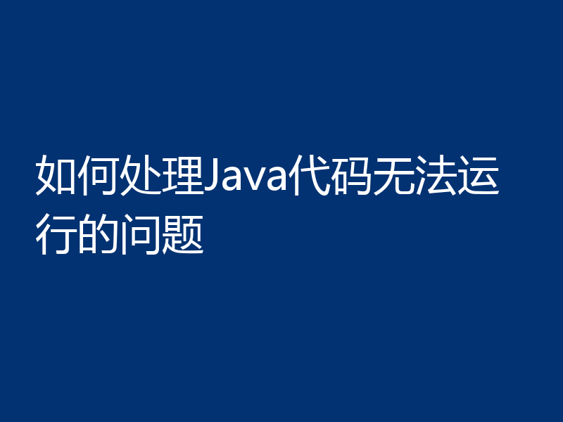 如何处理Java代码无法运行的问题