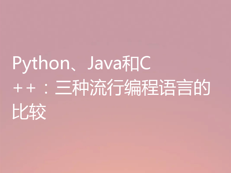 Python、Java和C++：三种流行编程语言的比较