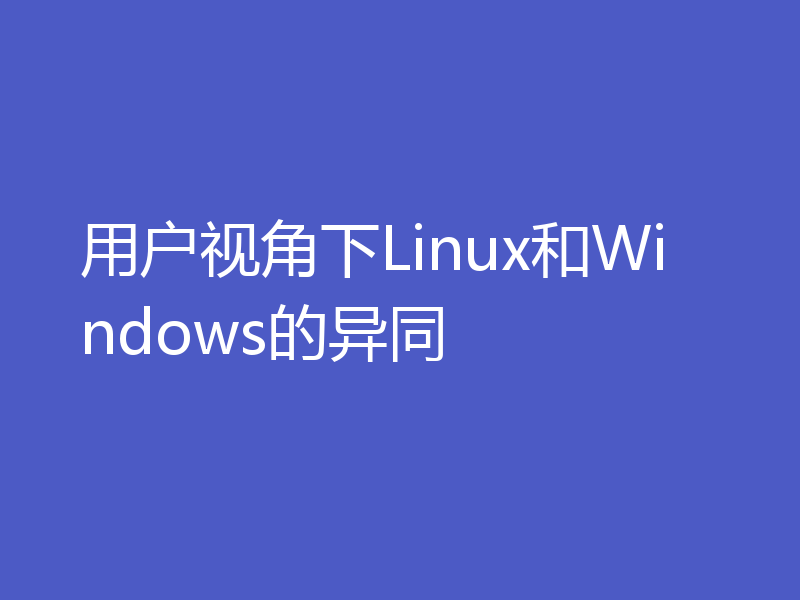 用户视角下Linux和Windows的异同
