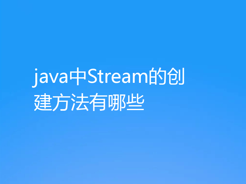 java中Stream的创建方法有哪些