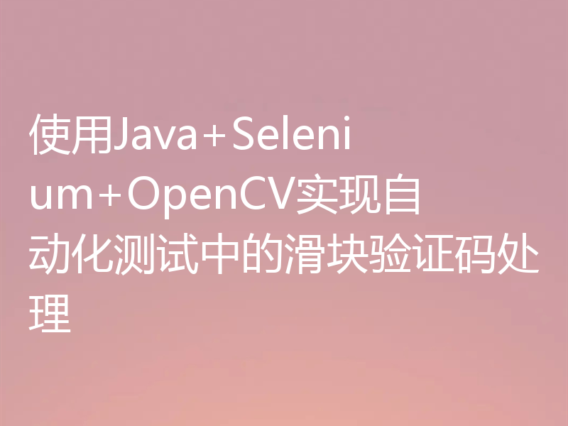 使用Java+Selenium+OpenCV实现自动化测试中的滑块验证码处理