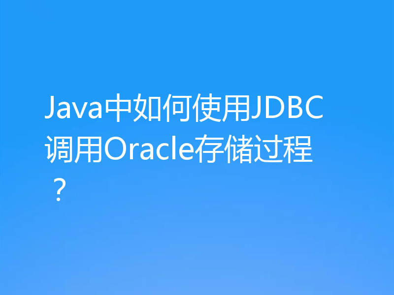 Java中如何使用JDBC调用Oracle存储过程？