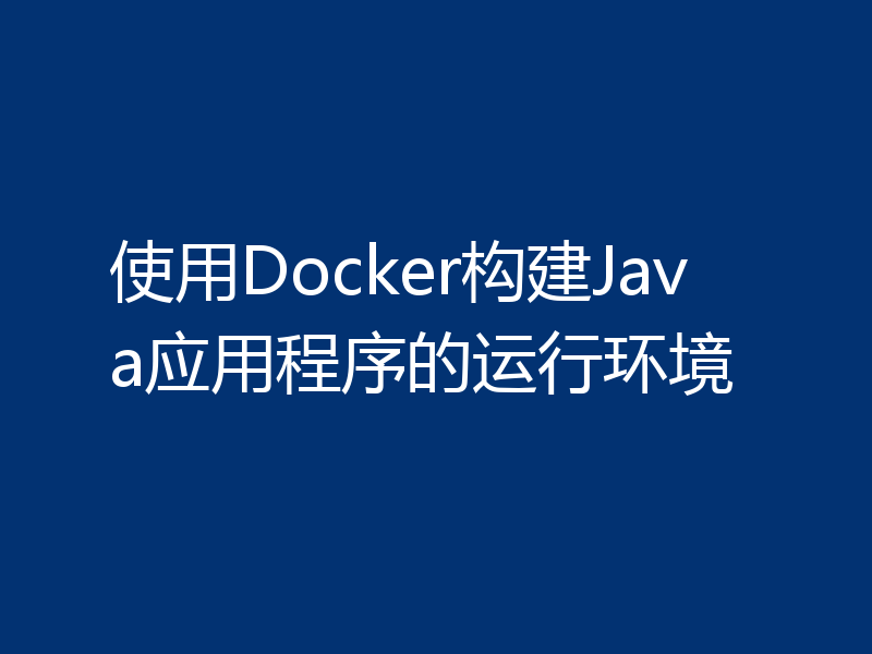使用Docker构建Java应用程序的运行环境