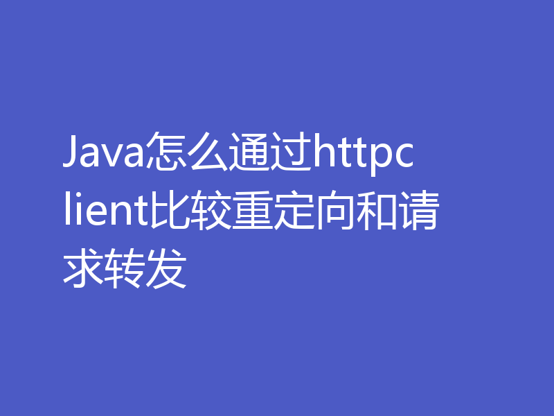 Java怎么通过httpclient比较重定向和请求转发