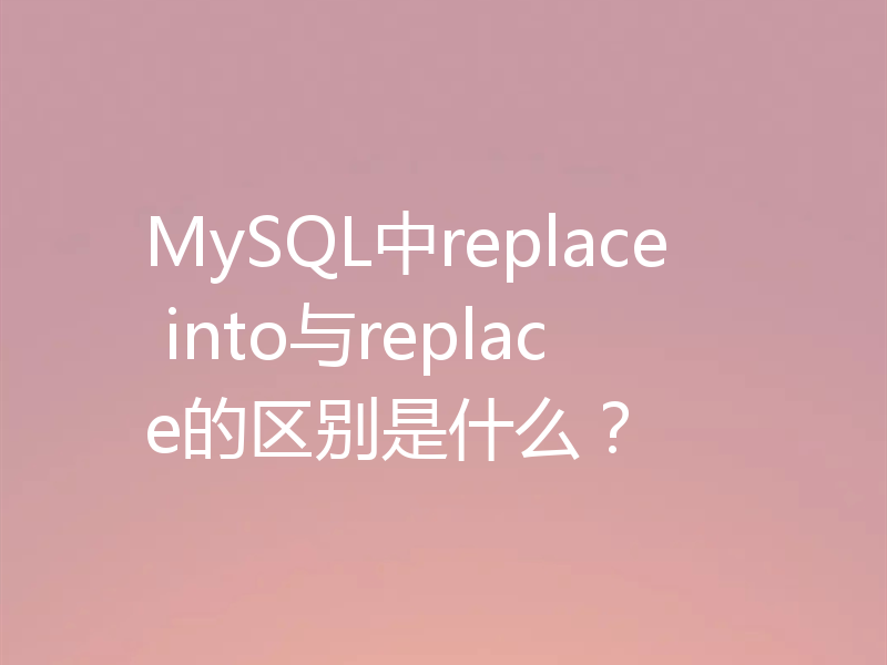 MySQL中replace into与replace的区别是什么？