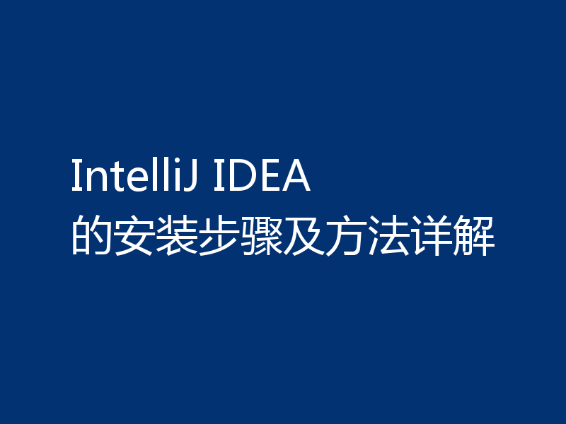 IntelliJ IDEA的安装步骤及方法详解