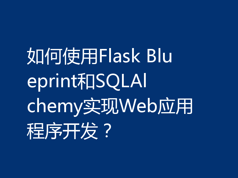 如何使用Flask Blueprint和SQLAlchemy实现Web应用程序开发？