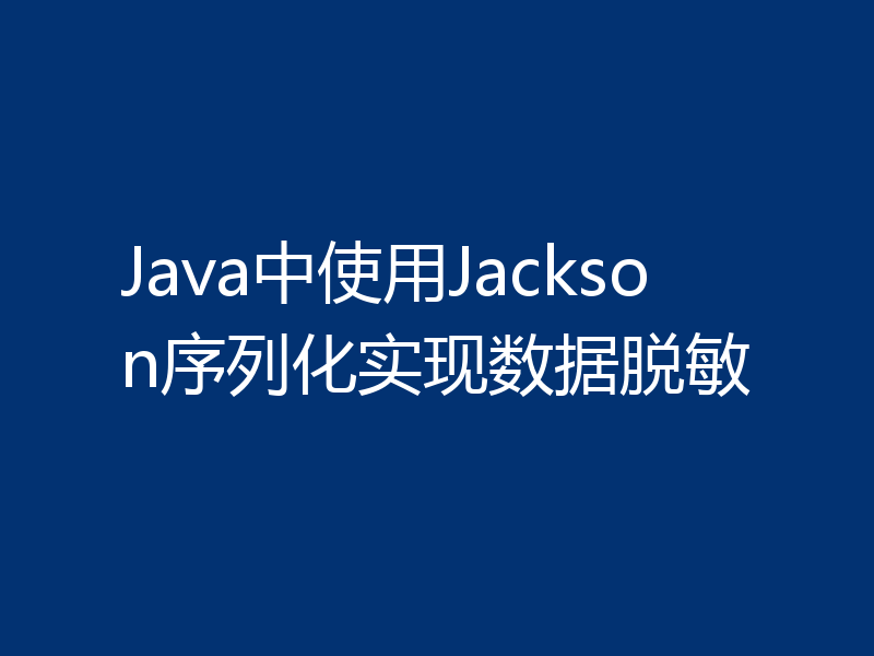 Java中使用Jackson序列化实现数据脱敏